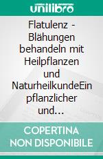 Flatulenz - Blähungen behandeln mit Heilpflanzen und NaturheilkundeEin pflanzlicher und naturheilkundlicher Ratgeber. E-book. Formato EPUB ebook