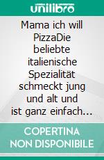 Mama ich will PizzaDie beliebte italienische Spezialität schmeckt jung und alt und ist ganz einfach selbst gemacht!. E-book. Formato EPUB ebook