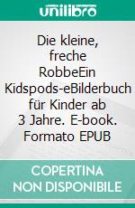 Die kleine, freche RobbeEin Kidspods-eBilderbuch für Kinder ab 3 Jahre. E-book. Formato EPUB ebook