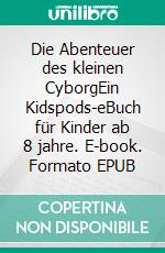 Die Abenteuer des kleinen CyborgEin Kidspods-eBuch für Kinder ab 8 jahre. E-book. Formato EPUB ebook