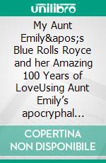 My Aunt Emily's Blue Rolls Royce and her Amazing 100 Years of LoveUsing Aunt Emily’s apocryphal diaries and the biography of Phelps,. E-book. Formato EPUB ebook