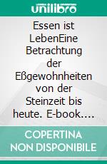 Essen ist LebenEine Betrachtung der Eßgewohnheiten von der Steinzeit bis heute. E-book. Formato EPUB ebook