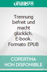 Trennung befreit und macht glücklich. E-book. Formato EPUB ebook