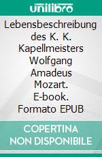 Lebensbeschreibung des K. K. Kapellmeisters Wolfgang Amadeus Mozart. E-book. Formato EPUB ebook