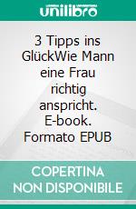 3 Tipps ins GlückWie Mann eine Frau richtig anspricht. E-book. Formato EPUB ebook