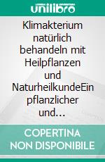 Klimakterium natürlich behandeln mit Heilpflanzen und NaturheilkundeEin pflanzlicher und naturheilkundlicher Ratgeber. E-book. Formato EPUB ebook
