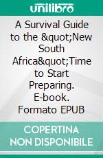 A Survival Guide to the "New South Africa"Time to Start Preparing. E-book. Formato EPUB ebook