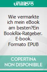 Wie vermarkte ich mein eBook am besten?Ein BookRix-Ratgeber. E-book. Formato EPUB ebook