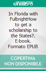 In Florida with FulbrightHow to get a scholarship to the States?. E-book. Formato EPUB ebook