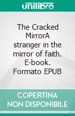 The Cracked MirrorA stranger in the mirror of faith. E-book. Formato EPUB ebook
