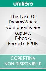 The Lake Of DreamsWhere your dreams are captive. E-book. Formato EPUB ebook