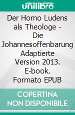 Der Homo Ludens als Theologe - Die Johannesoffenbarung Adaptierte Version 2013. E-book. Formato EPUB ebook