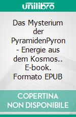Das Mysterium der PyramidenPyron - Energie aus dem Kosmos.. E-book. Formato EPUB ebook