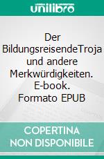 Der BildungsreisendeTroja und andere Merkwürdigkeiten. E-book. Formato EPUB ebook