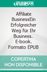 Affiliate BusinessEin Erfolgreicher Weg für Ihr Business. E-book. Formato EPUB ebook