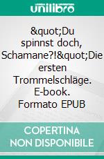"Du spinnst doch, Schamane?!"Die ersten Trommelschläge. E-book. Formato EPUB ebook