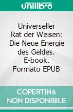 Universeller Rat der Weisen: Die Neue Energie des Geldes. E-book. Formato EPUB ebook