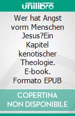 Wer hat Angst vorm Menschen Jesus?Ein Kapitel kenotischer Theologie. E-book. Formato EPUB ebook