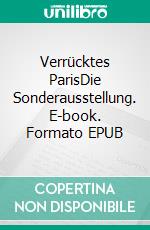 Verrücktes ParisDie Sonderausstellung. E-book. Formato EPUB ebook