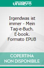 Irgendwas ist immer - Mein Tag-e-Buch. E-book. Formato EPUB ebook