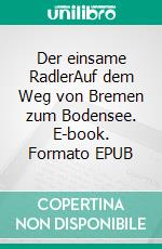 Der einsame RadlerAuf dem Weg von Bremen zum Bodensee. E-book. Formato EPUB ebook