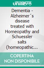 Dementia - Alzheimer´s disease treated with Homeopathy and Schuessler salts (homeopathic cell salts)A homeopathic and naturopathic guide. E-book. Formato EPUB ebook