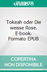 Tokeah oder Die weisse Rose. E-book. Formato EPUB ebook