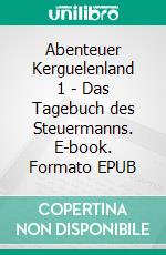 Abenteuer Kerguelenland 1 - Das Tagebuch des Steuermanns. E-book. Formato EPUB ebook