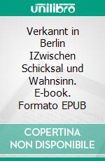 Verkannt in Berlin IZwischen Schicksal und Wahnsinn. E-book. Formato EPUB ebook