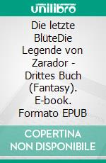 Die letzte BlüteDie Legende von Zarador - Drittes Buch (Fantasy). E-book. Formato EPUB ebook