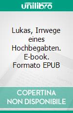 Lukas, Irrwege eines Hochbegabten. E-book. Formato EPUB ebook