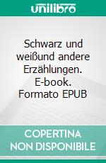 Schwarz und weißund andere Erzählungen. E-book. Formato EPUB ebook
