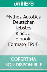 Mythos AutoDes Deutschen liebstes Kind.... E-book. Formato EPUB ebook