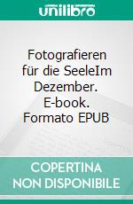 Fotografieren für die SeeleIm Dezember. E-book. Formato EPUB ebook