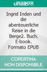 Ingrid Inden und die abenteuerliche Reise in die Berge2. Buch. E-book. Formato EPUB ebook