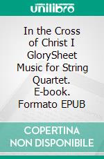 In the Cross of Christ I GlorySheet Music for String Quartet. E-book. Formato EPUB ebook