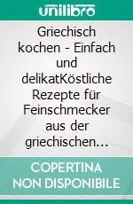 Griechisch kochen - Einfach und delikatKöstliche Rezepte für Feinschmecker aus der griechischen Küche - Kochbuch aus der Reihe "Die kleinen Koch-Ratgeber". E-book. Formato EPUB ebook