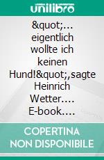 "... eigentlich wollte ich keinen Hund!",sagte Heinrich Wetter.... E-book. Formato EPUB ebook