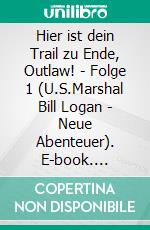 Hier ist dein Trail zu Ende, Outlaw! - Folge 1 (U.S.Marshal Bill Logan - Neue Abenteuer). E-book. Formato EPUB ebook