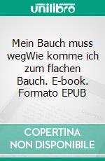 Mein Bauch muss wegWie komme ich zum flachen Bauch. E-book. Formato EPUB ebook