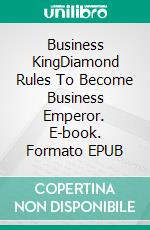 Business KingDiamond Rules To Become Business Emperor. E-book. Formato EPUB ebook