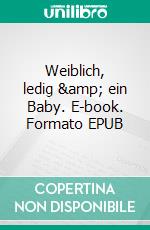 Weiblich, ledig &amp; ein Baby. E-book. Formato EPUB ebook