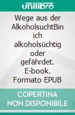 Wege aus der AlkoholsuchtBin ich alkoholsüchtig oder gefährdet. E-book. Formato EPUB ebook
