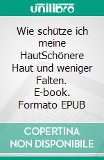 Wie schütze ich meine HautSchönere Haut und weniger Falten. E-book. Formato EPUB ebook