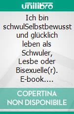 Ich bin schwulSelbstbewusst und glücklich leben als Schwuler, Lesbe oder Bisexuelle(r). E-book. Formato EPUB ebook