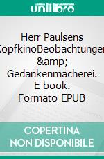 Herr Paulsens KopfkinoBeobachtungen &amp; Gedankenmacherei. E-book. Formato EPUB ebook