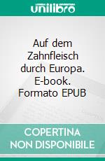 Auf dem Zahnfleisch durch Europa. E-book. Formato EPUB ebook