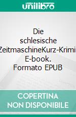 Die schlesische ZeitmaschineKurz-Krimi. E-book. Formato EPUB ebook