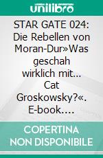 STAR GATE 024: Die Rebellen von Moran-Dur»Was geschah wirklich mit… Cat Groskowsky?«. E-book. Formato EPUB ebook
