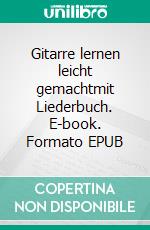 Gitarre lernen leicht gemachtmit Liederbuch. E-book. Formato EPUB ebook